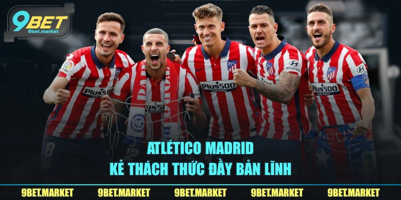 Atlético Madrid – kẻ thách thức đầy bản lĩnh
