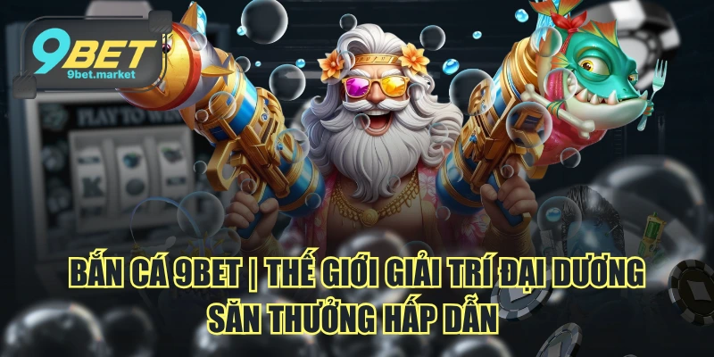 Bắn cá 9BET - Thế giới đại dương rộng lớn