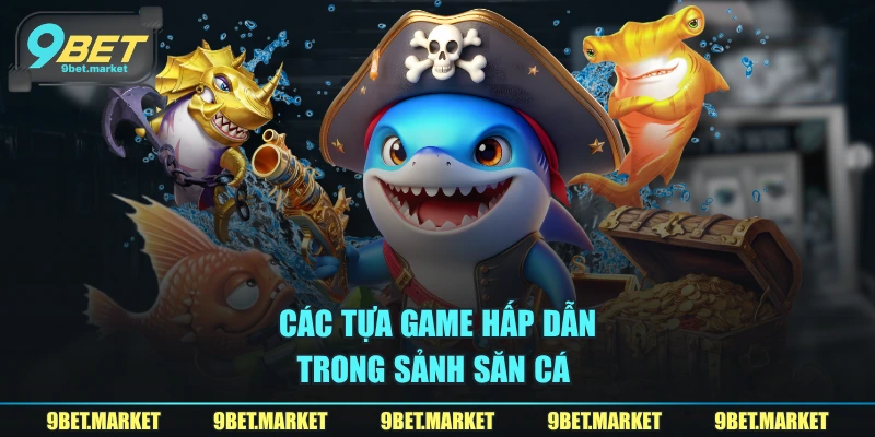 Các tựa game hấp dẫn trong sảnh săn cá 