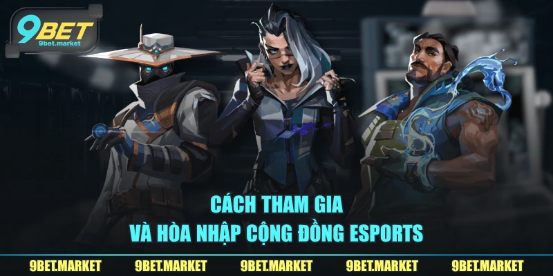 Cách tham gia và hòa nhập cộng đồng Esports