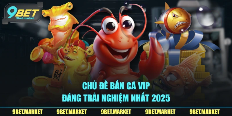 Chủ đề bắn cá VIP đáng trải nghiệm nhất 2025