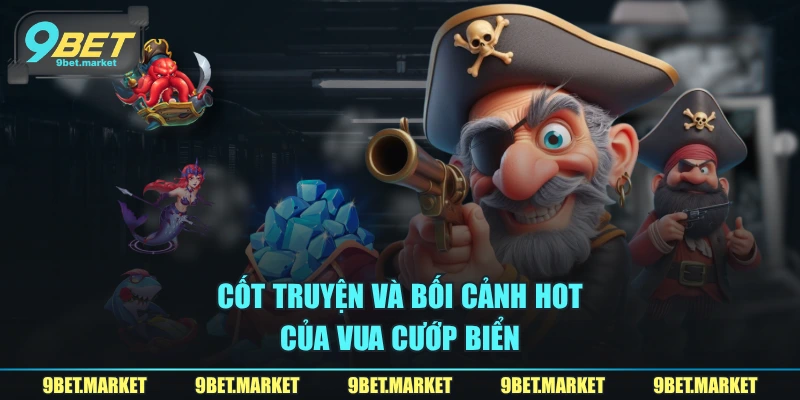 Cốt truyện và bối cảnh hot của vua cướp biển