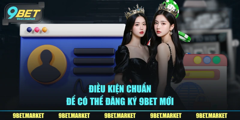 Điều kiện chuẩn để có thể đăng ký 9BET mới