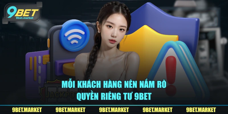 Mỗi khách hàng nên nắm rõ quyền riêng tư 9BET