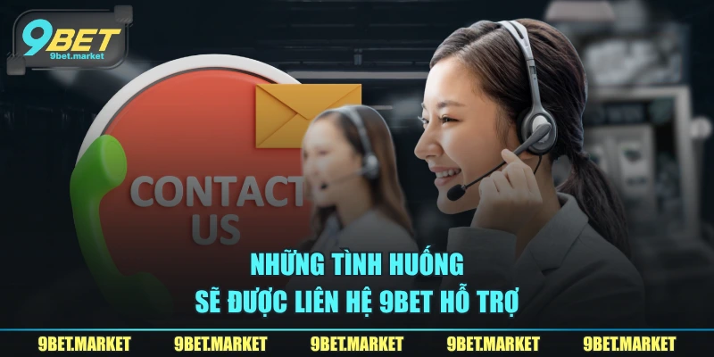 Những tình huống sẽ được liên hệ 9BET hỗ trợ