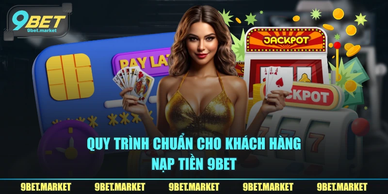 Quy trình chuẩn cho khách hàng nạp tiền 9BET