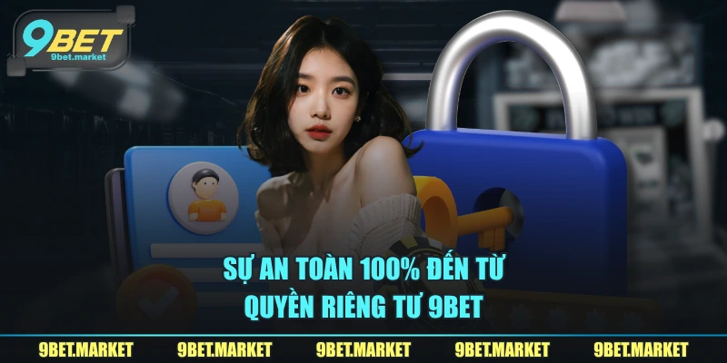 Sự an toàn 100% đến từ quyền riêng tư 9BET
