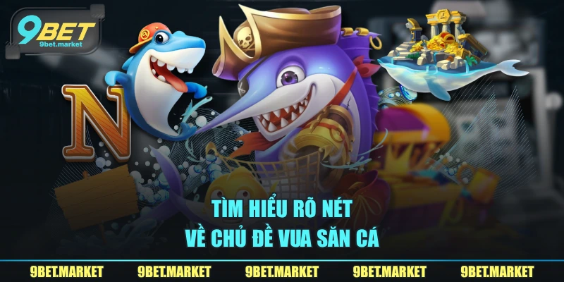 Tìm hiểu rõ nét về chủ đề vua săn cá